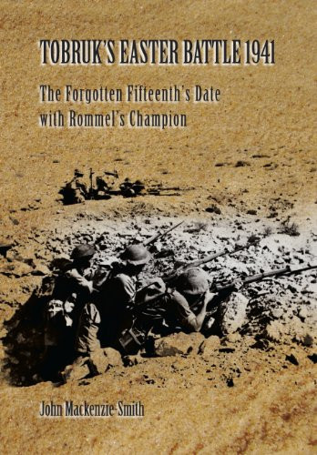 Tobruk's Easter Battle 1941 The Forgotten Fifteenth's Date with Rommel's Champion
