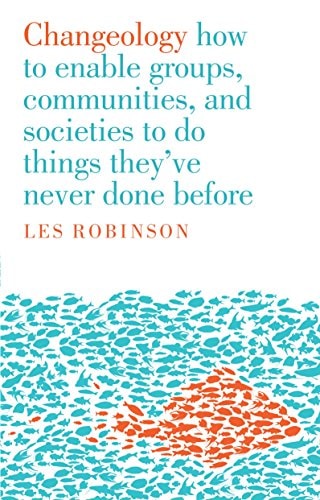 Changeology How to Enable Individuals, Groups, and Communities to Do Things They've Never Done Before