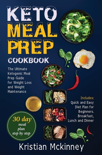 Keto Meal Prep Cookbook The Ultimate Ketogenic Meal Prep Guide for Weight Loss and Weight Maintenance. Includes: Quick and Easy Diet Plan for Beginners
