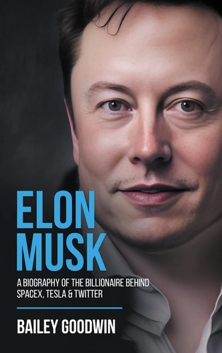 Elon Musk A Biography of the Billionaire Behind SpaceX, Tesla & Twitter
