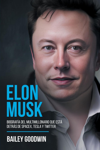 Elon Musk Biografía Del Multimillonario Que Está Detrás de SpaceX, Tesla y Twitter