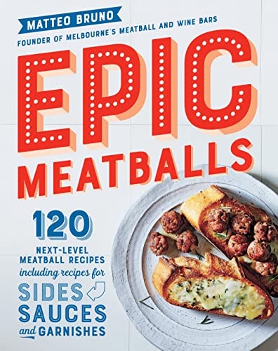 Epic Meatballs 120 Next-Level Meatball Recipes Including Recipes for Sides, Sauces and Garnishes