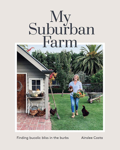 My Suburban Farm Finding Bucolic Bliss in the Burbs