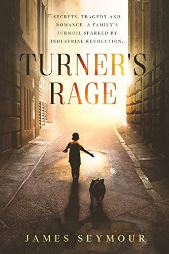 Turner's Rage Secrets, Tragedy and Romance. A Family's Turmoil Sparked by Industrial Revolution