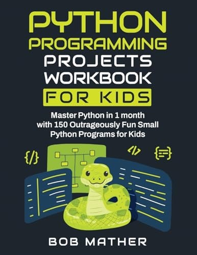Python Programming Projects Workbook for Kids: Master Python in 1 Month with 150 Outrageously Fun Small Python Programs for Kids