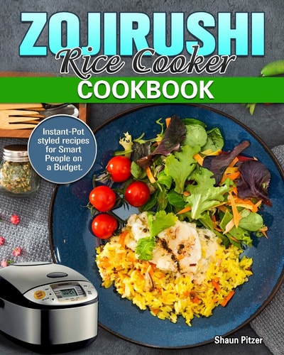 ZOJIRUSHI Rice Cooker Cookbook Instant-Pot Styled Recipes for Smart People on a Budget. Instant-Pot Styled Recipes for Smart People on a Budget