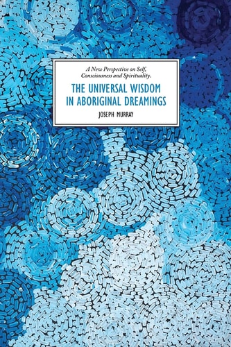 The Universal Wisdom in Aboriginal Dreamings A New Perspective on Self, Consciousness and Spirituality