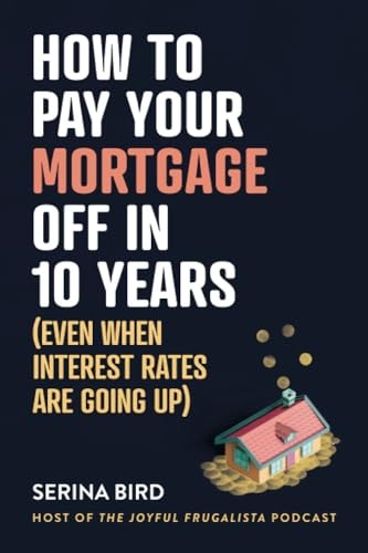 How to Pay Your Mortgage Off in 10 Years (Even When Interest Rates Are Going Up)