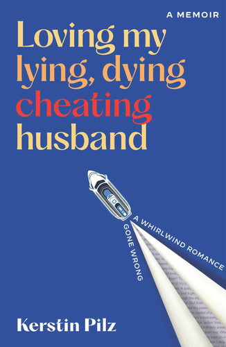 Loving My Lying, Dying, Cheating Husband A Memoir of a Whirlwind Romance Gone Wrong