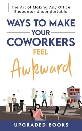 Ways To Make Your Coworkers Feel Awkward: The Art of Making Any Office Encounter Uncomfortable (HR Approved)