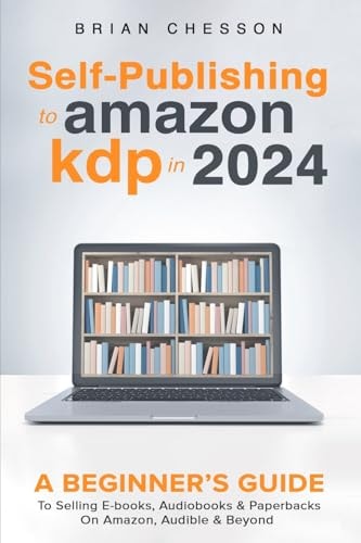 Self-Publishing to Amazon KDP in 2024: A Beginner's Guide to Selling E-Books, Audiobooks & Paperbacks on Amazon, Audible & Beyond