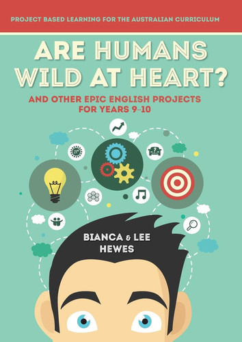 Are Humans Wild at Heart? And Other Epic English Projects for Years 9-10 Project Based Learning for the Australian Curriculum