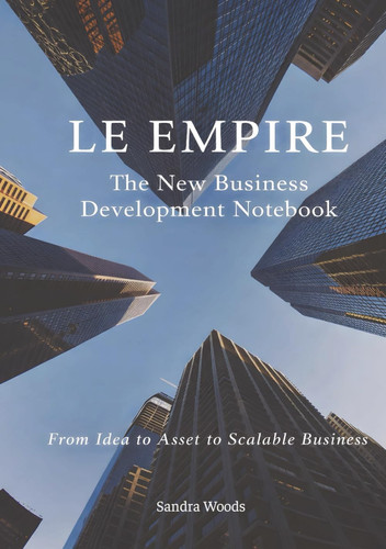 Le Empire: The New Business Development Notebook: From Idea to Asset to Scalable Business