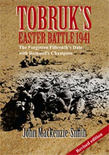 Tobruk's Easter Battle 1941 The Forgotten Fifteenth's Date with Rommel's Champion