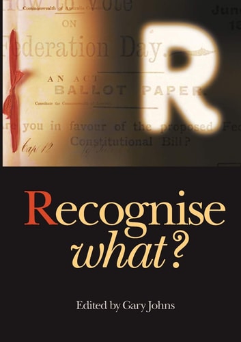 Recognise What? Arguments to Acknowledge Aborigines, But Not Recognise Aboriginal Culture Or Rights, in the Australian Constitution