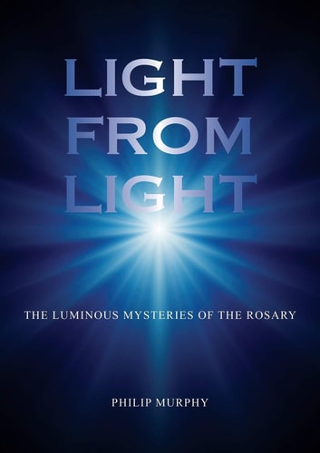 Light from Light The Luminous Mysteries of the Rosary