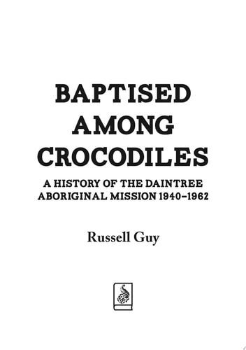 Baptised Among Crocodiles A History of the Daintree Aboriginal Mission 1940-1962