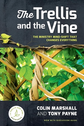 The Trellis and the Vine The Ministry Mind-Shift That Changes Everything