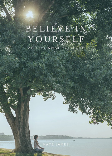 BELIEVE IN YOURSELF AND DO WHAT YOU LOVE.