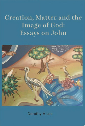 Creation Matter and the Image of God Essays on John