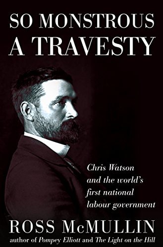 So Monstrous A Travesty Chris Watson and the world's first national Labor government