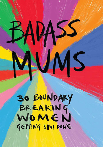 Badass Mums 30 Boundary Breaking Women Getting $#*! Done