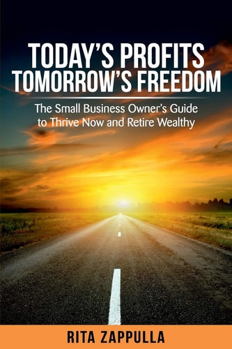 Today's Profits Tomorrow's Freedom The Small Business Owner's Guide to Thrive Now and Retire Wealthy