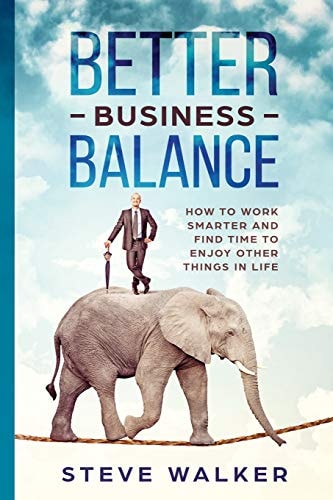 Better Business Balance How to Work Smarter and Find Time to Enjoy Other Things in Life