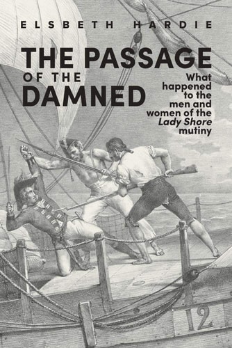 The Passage of the Damned What Happened to the Men and Women of the 'Lady Shore' Mutiny