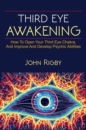 Third Eye Awakening The Third Eye, Techniques to Open the Third Eye, How to Enhance Psychic Abilities, and Much More!
