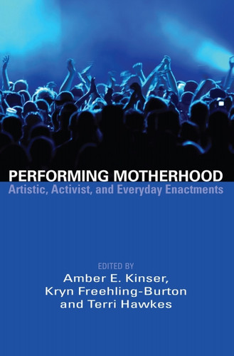 Performing Motherhood; Artistic, Activist and Everyday Enactments