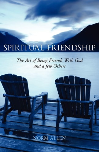 Spiritual Friendship The Art of Being Friends with God and a Few Others