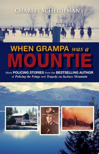 When Grampa was a Mountie More Policing Stories from the Bestselling Author of "Policing the Fringe" and "Tragedy on Jackass Mountain"