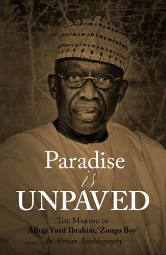 Paradise is Unpaved The Making of Alhaji Yusif Ibrahim 'Zongo Boy'