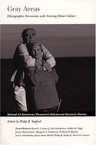 Gray Areas: Ethnographic Encounters with Nursing Home Culture (School for Advanced Research Advanced Seminar Series)