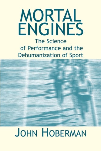 Mortal Engines The Science of Performance and the Dehumanization of Sport