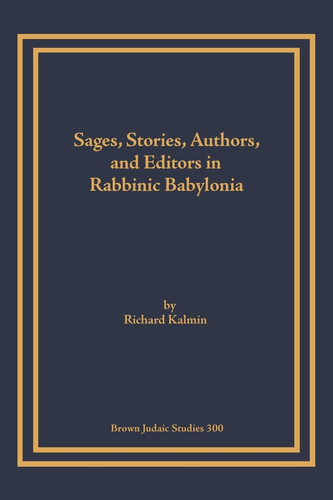 Sages, Stories, Authors, and Editors in Rabbinic Babylonia