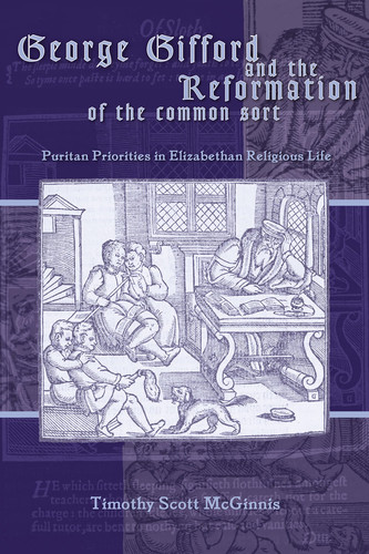 George Gifford And The Reformation Of The Common Sort: Puritan Priorities in Elizabethan Religious Life (Sixteenth Century Essays & Studies, 70)