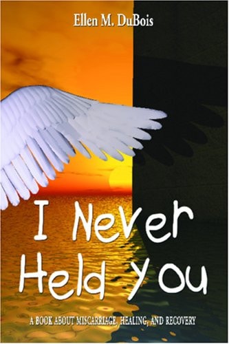 I Never Held You A Book about Miscarriage, Healing, and Recovery