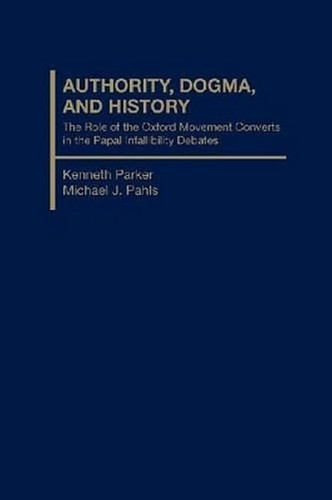 Authority,Dogma and History : The Role of Oxford Movement Converts and the Infallibility Debates of the Nineteenth Century,1835 - 1875