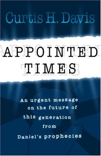 Appointed Times An Urgent Message on the Future of This Generation from Daniel's Prophecies
