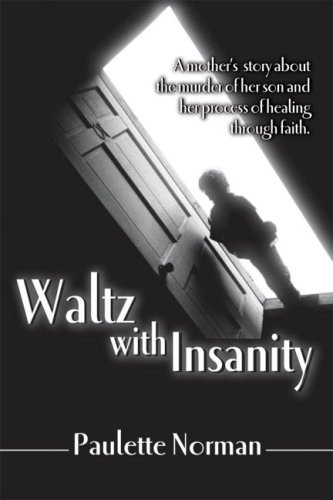 Waltz with Insanity A Mother's Story about the Murder of Her Son and Her Process of Healing Through Faith