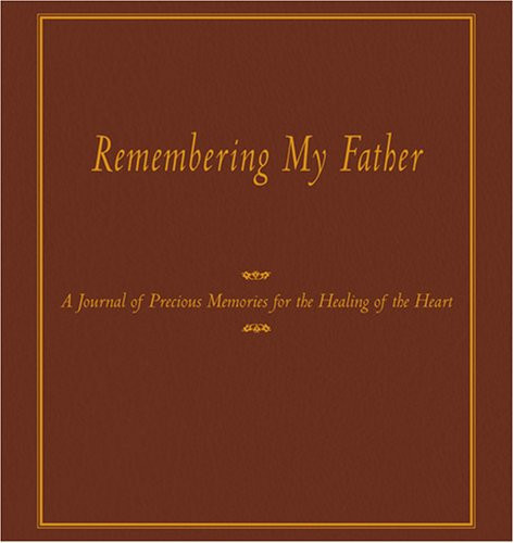 Remembering My Father A Journal of Precious Memories for Healing of the Heart