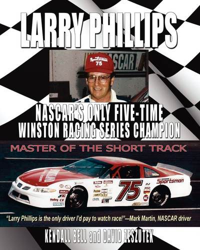 Larry Phillips Master of the Short Track: NASCAR's Only Five-Time Winston Racing Series Champion