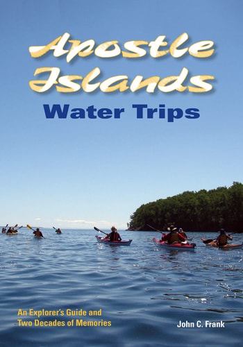 Apostle Islands Water Trips An Explorer's Guide and Two Decades of Memories