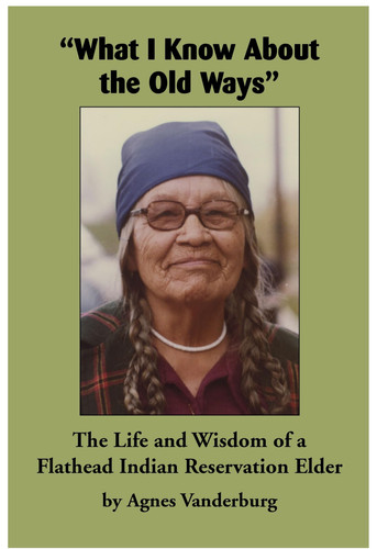"What I Know about the Old Ways" The Life and Wisdom of a Flathead Indian Reservation Elder
