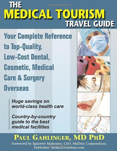 The Medical Tourism Travel Guide Your Complete Reference to Top-quality, Low-cost Dental, Cosmetic, Medical Care & Surgery Overseas