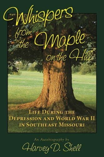 Whispers from the Maple on the Hill Life During the Depression and World War II in Southeast Missouri
