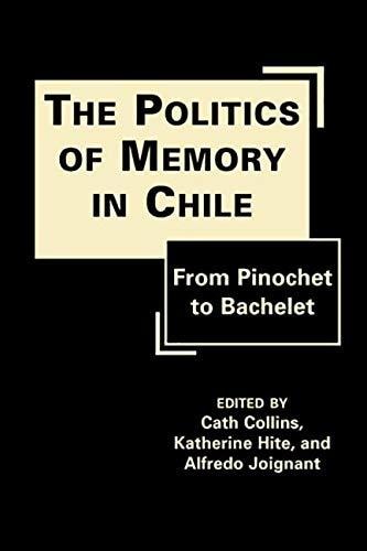 The Politics of Memory in Chile From Pinochet to Bachelet