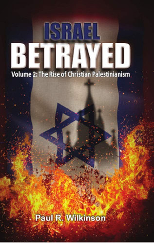 Israel Betrayed Volume 2: the Rise of Christian Palestinianism